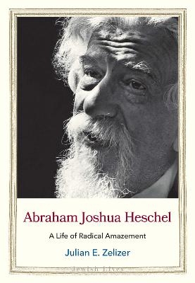 Abraham Joshua Heschel - Julian E. Zelizer