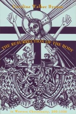 The Resurrection of the Body in Western Christianity, 200–1336 - Caroline Walker Bynum