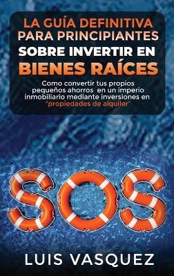 LA GUÍA DEFINITIVA PARA PRINCIPIANTES SOBRE INVERTIR EN BIENES RAÍCES. The ultimate beginners' guide for real estate investing (SPANISH VERSION) - Luis Vasquez