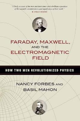 Faraday, Maxwell, and the Electromagnetic Field - Nancy Forbes, Basil Mahon