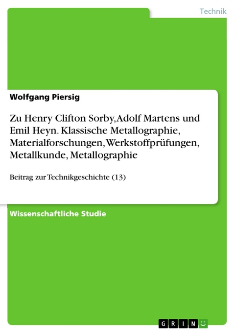 Zu Henry Clifton Sorby, Adolf Martens und Emil Heyn. Klassische Metallographie, Materialforschungen, Werkstoffprüfungen, Metallkunde, Metallographie - Wolfgang Piersig