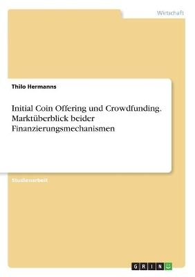 Initial Coin Offering und Crowdfunding. Marktüberblick beider Finanzierungsmechanismen - Thilo Hermanns