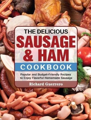 The Delicious Sausage & Ham Cookbook - Richard Guerrero