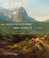 Max Schultze (1845–1926) als Architekt, Künstler, Alpinist, Natur- und Heimatschützer - 