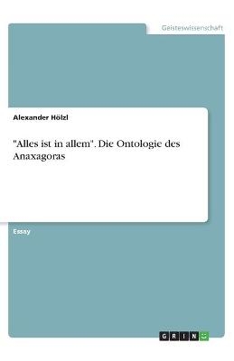 "Alles ist in allem". Die Ontologie des Anaxagoras - Alexander HÃ¶lzl