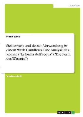 Sizilianisch und dessen Verwendung in einem Werk Camilleris. Eine Analyse des Romans "la forma dellÂ¿acqua" ("Die Form des WassersÂ¿) - Fiona Wink