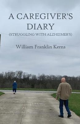 A Caregiver's Diary (Struggling With Alzheimer's) - William Franklin Kerns