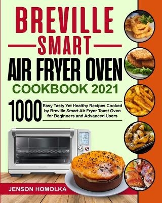 Breville Smart Air Fryer Oven Cookbook 2021 - Jenson Homolka