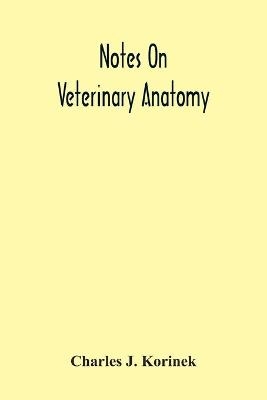 Notes On Veterinary Anatomy - Charles J Korinek