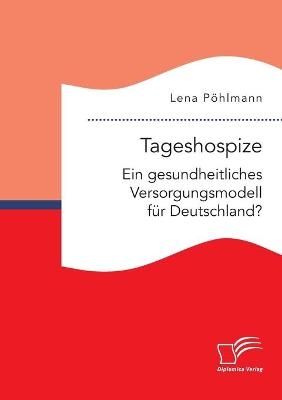 Tageshospize. Ein gesundheitliches Versorgungsmodell fÃ¼r Deutschland? - Lena PÃ¶hlmann