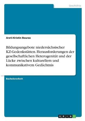 Bildungsangebote niedersÃ¤chsischer KZ-GedenkstÃ¤tten. Herausforderungen der gesellschaftlichen HeterogenitÃ¤t und der LÃ¼cke zwischen kulturellem und kommunikativem GedÃ¤chtnis - Areti-Kristin Bouras