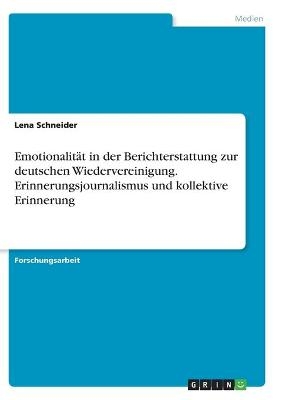 Emotionalität in der Berichterstattung zur deutschen Wiedervereinigung. Erinnerungsjournalismus und kollektive Erinnerung - Lena Schneider