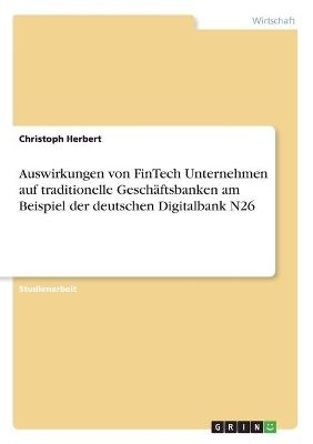 Auswirkungen von FinTech Unternehmen auf traditionelle GeschÃ¤ftsbanken am Beispiel der deutschen Digitalbank N26 - Christoph Herbert