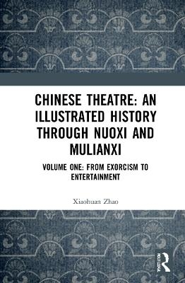 Chinese Theatre: An Illustrated History Through Nuoxi and Mulianxi - Xioahuan Zhao