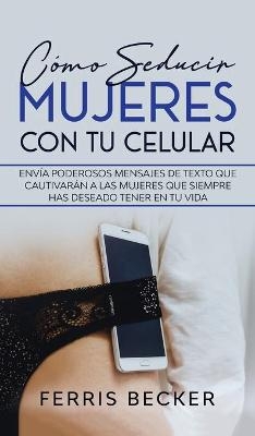 Cómo Seducir Mujeres con tu Celular - Ferris Becker