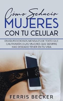 Cómo Seducir Mujeres con tu Celular - Ferris Becker