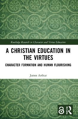 A Christian Education in the Virtues - James Arthur