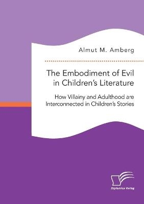 The Embodiment of Evil in Children¿s Literature. How Villainy and Adulthood are Interconnected in Children¿s Stories - Almut M. Amberg