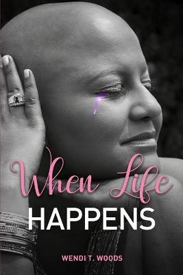 When Life Happens - Wendi T Woods