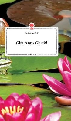 Glaub ans Glück! Life is a Story - story.one - Andrea Gundolf