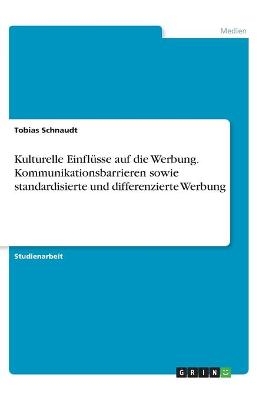 Kulturelle Einflüsse auf die Werbung. Kommunikationsbarrieren sowie standardisierte und differenzierte Werbung - Tobias Schnaudt