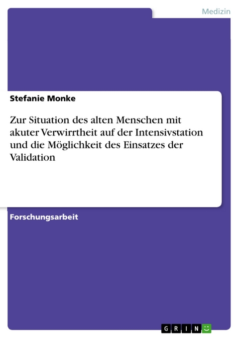 Zur Situation des alten Menschen mit akuter Verwirrtheit auf der Intensivstation und die Möglichkeit des Einsatzes der Validation - Stefanie Monke