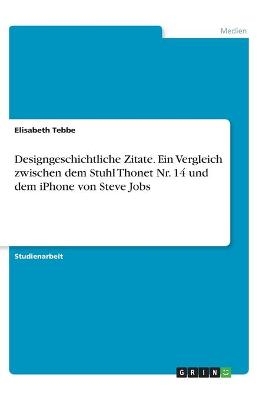 Designgeschichtliche Zitate. Ein Vergleich zwischen dem Stuhl Thonet Nr. 14 und dem iPhone von Steve Jobs - Elisabeth Tebbe