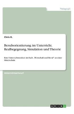 Berufsorientierung im Unterricht. Realbegegnung, Simulation und Theorie - Chris K.