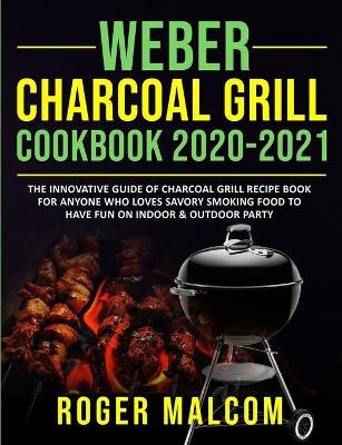 Weber Charcoal Grill Cookbook 2020-2021 - Roger Malcom