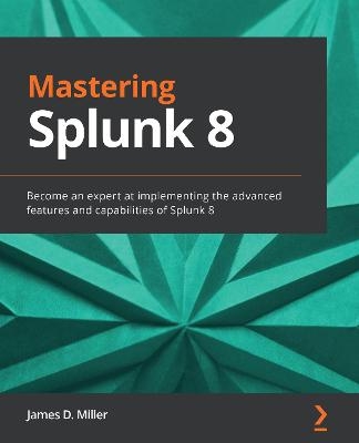 Mastering Splunk 8 - James D. Miller