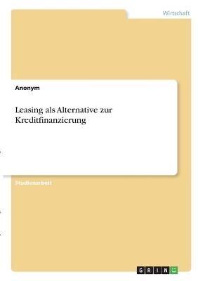 Leasing als Alternative zur Kreditfinanzierung -  Anonym