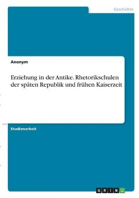 Erziehung in der Antike. Rhetorikschulen der spÃ¤ten Republik und frÃ¼hen Kaiserzeit -  Anonymous