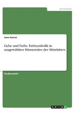 Liebe und Farbe. Farbsymbolik in ausgewÃ¤hlten Minnereden des Mittelalters - Jana Foerst