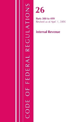 Code of Federal Regulations, Title 26 Internal Revenue 300-499, Revised as of April 1, 2020 -  Office of The Federal Register (U.S.)