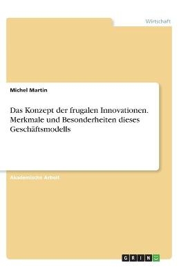 Das Konzept der frugalen Innovationen. Merkmale und Besonderheiten dieses Geschäftsmodells - Michel Martin