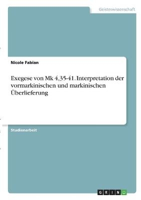 Exegese von Mk 4,35-41. Interpretation der vormarkinischen und markinischen Ãberlieferung - Nicole Fabian