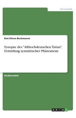 Synopse des "Althochdeutschen Tatian". Ermittlung syntaktischer PhÃ¤nomene - Kim Eileen Beckmannn