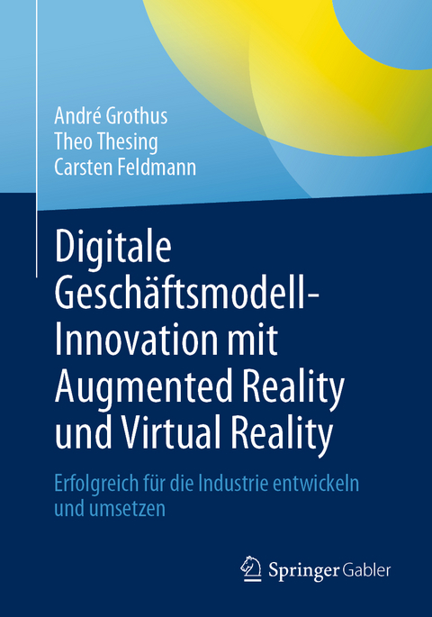 Digitale Geschäftsmodell-Innovation mit Augmented Reality und Virtual Reality - André Grothus, Theo Thesing, Carsten Feldmann