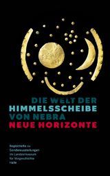 Die Welt der Himmelsscheibe von Nebra - Neue Horizonte (Begleitheft zu Sonderausstellungen im Landesmuseum für Vorgeschichte Halle Band 8) - Jan-Heinrich Bunnefeld, Regine Maraszek, Tobias Mühlenbruch, Michael Schefzik, Nico Schwerdt, Bernhard F. Steinmann