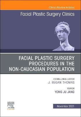 Facial Plastic Surgery Procedures in the Non-Caucasian Population, An Issue of Facial Plastic Surgery Clinics of North America - Yong Ju Jang