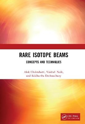 Rare Isotope Beams - Alok Chakrabarti, Vaishali Naik, Siddhartha Dechoudhury