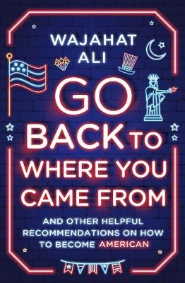 Go Back to Where You Came From - Wajahat Ali