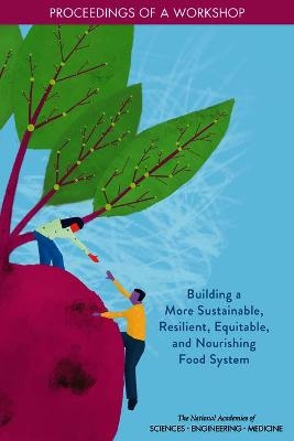 Building a More Sustainable, Resilient, Equitable, and Nourishing Food System - Engineering National Academies of Sciences  and Medicine,  Health and Medicine Division,  Food and Nutrition Board,  Food Forum