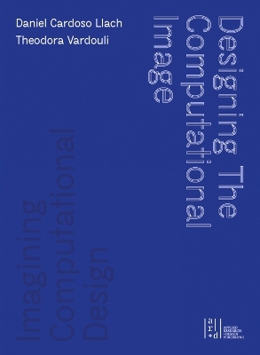 Designing the Computational Image, Imagining Computational Design - Daniel Cardoso Llach, Theodora Vardouli