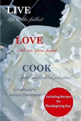 LIVE life to the fullest LOVE with an open heart COOK with unbridled passion - Loriann Chevremont