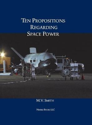 Ten Propositions Regarding Space Power - M V Smith