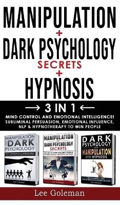 MANIPULATION + DARK PSYCHOLOGY SECRETS + HYPNOSIS - 3 in 1 - Lee Goleman