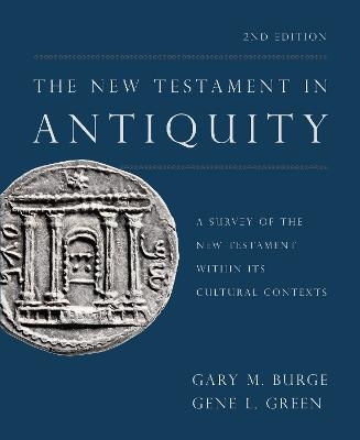 The New Testament in Antiquity, 2nd Edition - Gary M. Burge, Gene L. Green