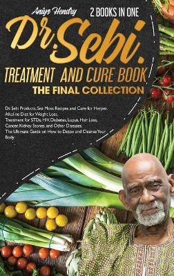 DR. SEBI TREATMENT and CURE. THE FINAL COLLECTION. 2 BOOK in ONE - Aniys Hendry