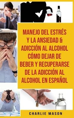 Manejo Del Estrés Y La Ansiedad & Adicción Al Alcohol Cómo Dejar De Beber Y Recuperarse De La Adicción Al Alcohol En Español - Charlie Mason